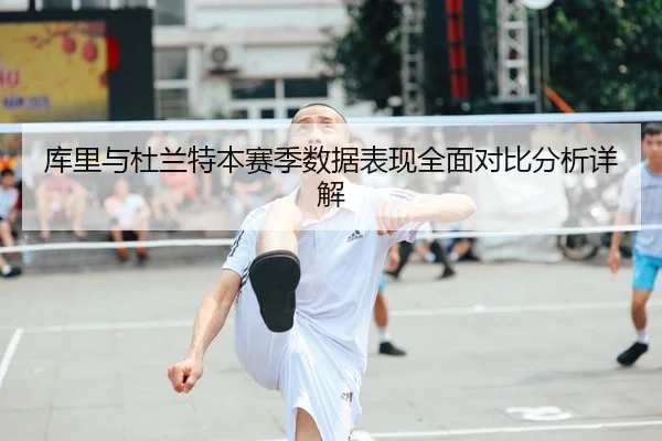 库里与杜兰特本赛季数据表现全面对比分析详解