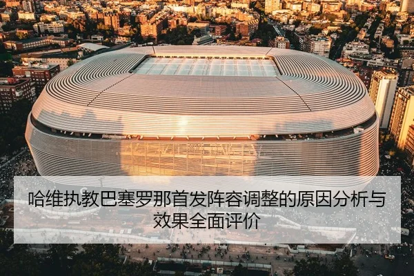 哈维执教巴塞罗那首发阵容调整的原因分析与效果全面评价